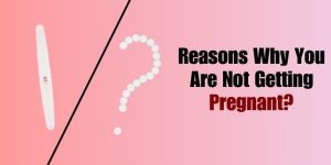 Reasons Why You Are Not Getting Pregnant