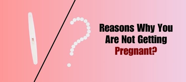 Reasons Why You Are Not Getting Pregnant